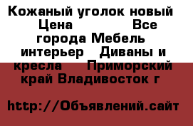 Кожаный уголок новый  › Цена ­ 99 000 - Все города Мебель, интерьер » Диваны и кресла   . Приморский край,Владивосток г.